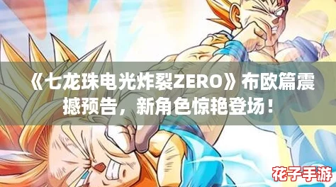 《七龙珠电光炸裂ZERO》布欧篇震撼预告，新角色惊艳登场！