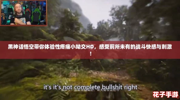 黑神话悟空带你体验性疼痛小坳交HD，感受前所未有的战斗快感与刺激！