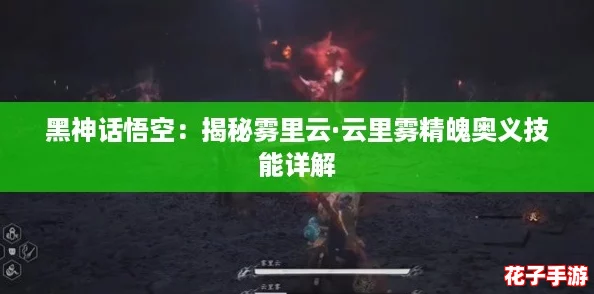 黑神话悟空：揭秘雾里云·云里雾精魄奥义技能详解