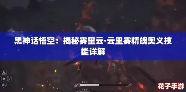 黑神话悟空：揭秘雾里云·云里雾精魄奥义技能详解