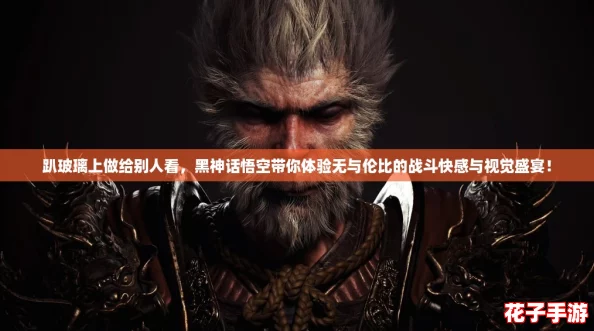 趴玻璃上做给别人看，黑神话悟空带你体验无与伦比的战斗快感与视觉盛宴！