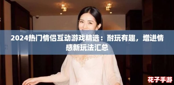 2024热门情侣互动游戏精选：耐玩有趣，增进情感新玩法汇总