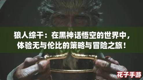 狼人综干：在黑神话悟空的世界中，体验无与伦比的策略与冒险之旅！