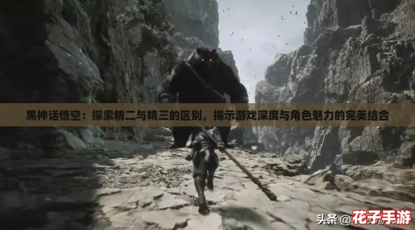 黑神话悟空：探索精二与精三的区别，揭示游戏深度与角色魅力的完美结合