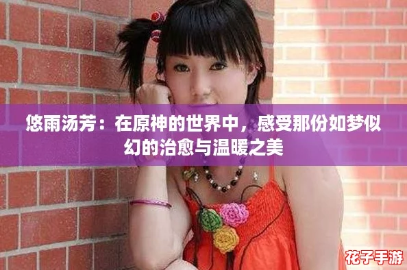 悠雨汤芳：在原神的世界中，感受那份如梦似幻的治愈与温暖之美