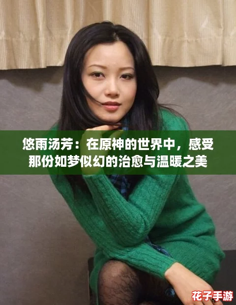 悠雨汤芳：在原神的世界中，感受那份如梦似幻的治愈与温暖之美