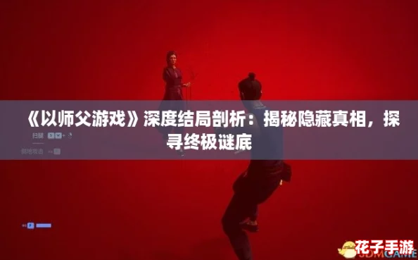 《以师父游戏》深度结局剖析:揭秘隐藏真相,探寻终极谜底 《以师父游戏》深度结局剖析:揭秘隐藏真相,探寻终极谜底