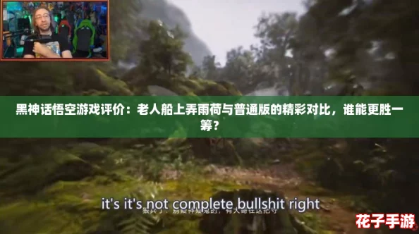 黑神话悟空游戏评价：老人船上弄雨荷与普通版的精彩对比，谁能更胜一筹？