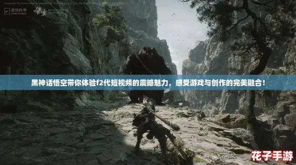 黑神话悟空带你体验f2代短视频的震撼魅力，感受游戏与创作的完美融合！
