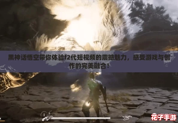 黑神话悟空带你体验f2代短视频的震撼魅力,感受游戏与创作的完美融合! 黑神话悟空带你体验f2代短视频的震撼魅力,感受游戏与创作的完美融合!