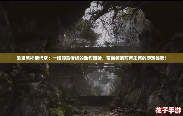 浪货黑神话悟空:一场颠覆传统的动作冒险,带你领略前所未有的游戏体验! 浪货黑神话悟空:一场颠覆传统的动作冒险,带你领略前所未有的游戏体验!