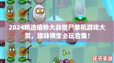 2024精选植物大战僵尸单机游戏大赏，趣味横生必玩合集！
