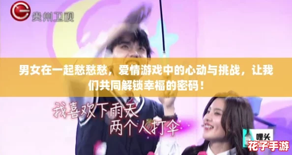 男女在一起愁愁愁，爱情游戏中的心动与挑战，让我们共同解锁幸福的密码！