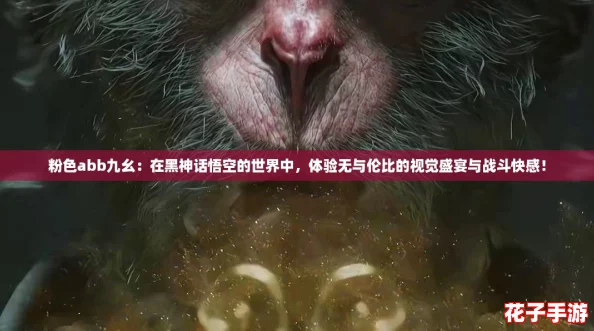 粉色abb九幺：在黑神话悟空的世界中，体验无与伦比的视觉盛宴与战斗快感！