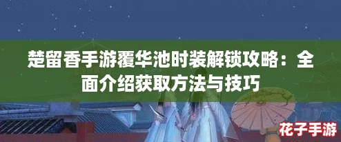 楚留香手游覆华池时装解锁攻略：全面介绍获取方法与技巧