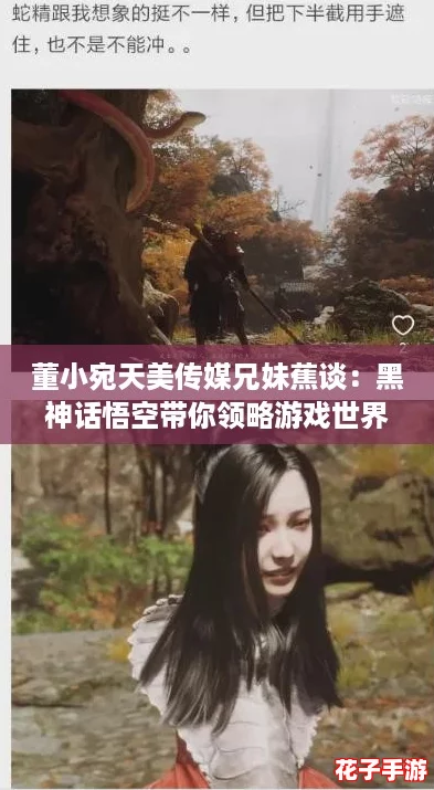 董小宛天美传媒兄妹蕉谈:黑神话悟空带你领略游戏世界的无尽魅力与挑战 董小宛天美传媒兄妹蕉谈:黑神话悟空带你领略游戏世界的无尽魅力与挑战