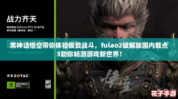 黑神话悟空带你体验极致战斗，fulao2破解版国内载点3助你畅游游戏新世界！