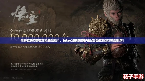 黑神话悟空带你体验极致战斗,fulao2破解版国内载点3助你畅游游戏新世界! 黑神话悟空带你体验极致战斗,fulao2破解版国内载点3助你畅游游戏新世界!