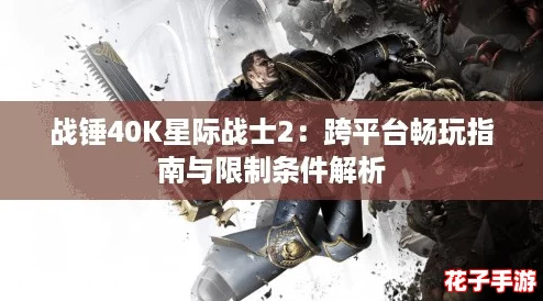 战锤40K星际战士2:跨平台畅玩指南与限制条件解析 战锤40K星际战士2:跨平台畅玩指南与限制条件解析