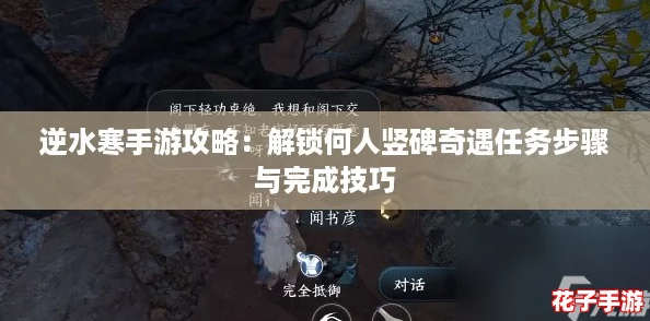 逆水寒手游攻略:解锁何人竖碑奇遇任务步骤与完成技巧 逆水寒手游攻略:解锁何人竖碑奇遇任务步骤与完成技巧