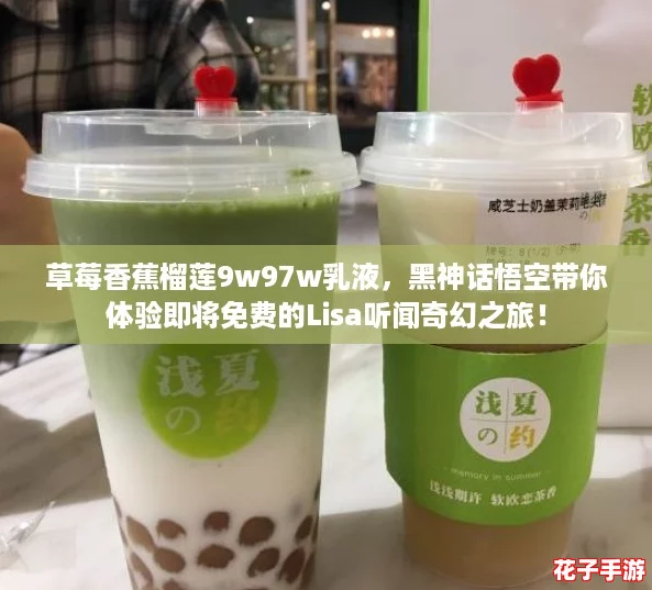 草莓香蕉榴莲9w97w乳液,黑神话悟空带你体验即将免费的Lisa听闻奇幻之旅! 草莓香蕉榴莲9w97w乳液,黑神话悟空带你体验即将免费的Lisa听闻奇幻之旅!