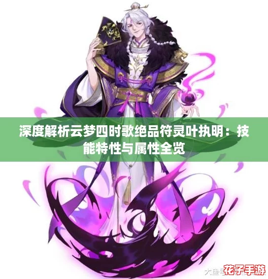 深度解析云梦四时歌绝品符灵叶执明:技能特性与属性全览 深度解析云梦四时歌绝品符灵叶执明:技能特性与属性全览