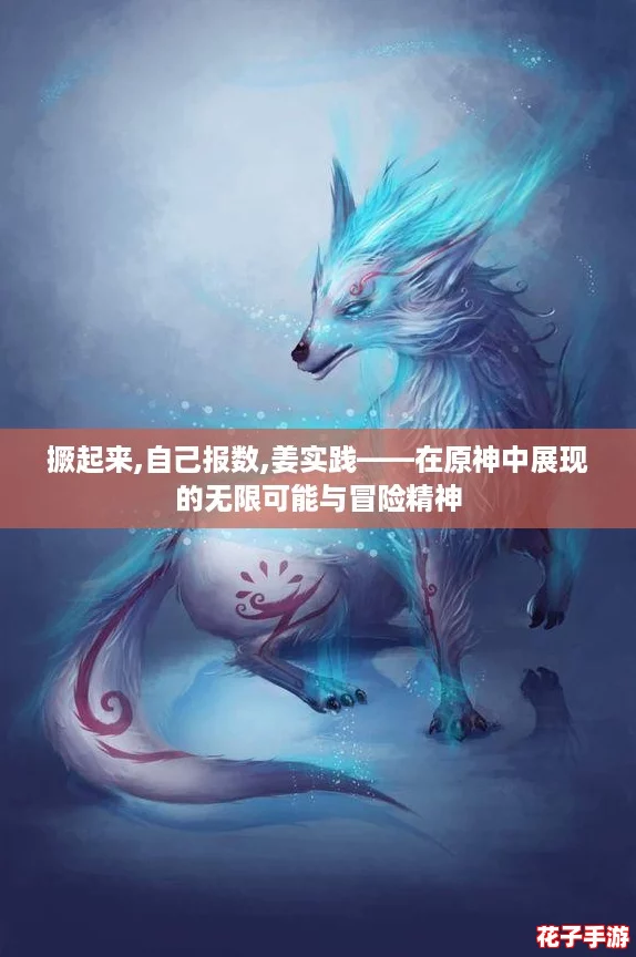 撅起来,自己报数,姜实践——在原神中展现的无限可能与冒险精神