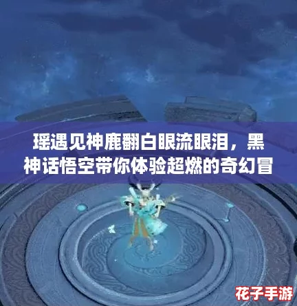 瑶遇见神鹿翻白眼流眼泪，黑神话悟空带你体验超燃的奇幻冒险！