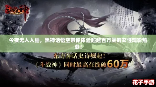 今夜无人入睡，黑神话悟空带你体验超越百万赞的女性观影热潮！