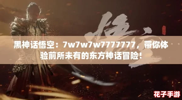 黑神话悟空：7w7w7w7777777，带你体验前所未有的东方神话冒险！