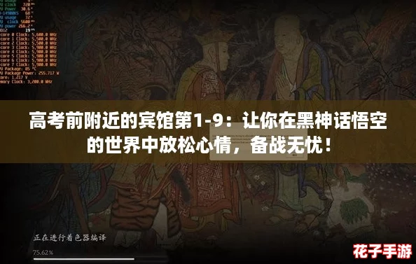 高考前附近的宾馆第1-9：让你在黑神话悟空的世界中放松心情，备战无忧！