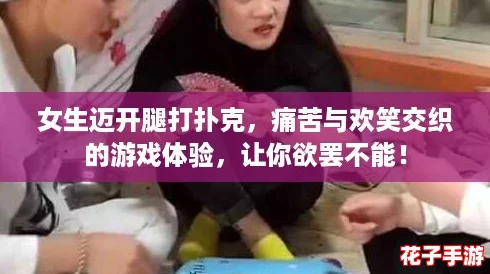 女生迈开腿打扑克，痛苦与欢笑交织的游戏体验，让你欲罢不能！