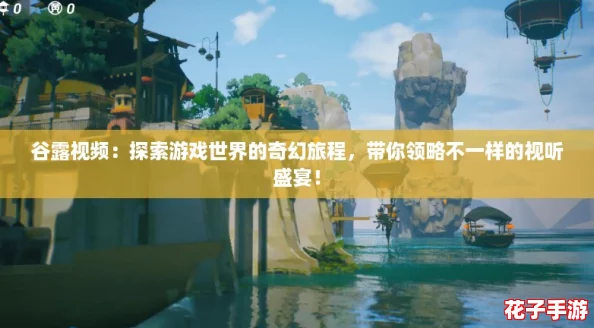 谷露视频：探索游戏世界的奇幻旅程，带你领略不一样的视听盛宴！