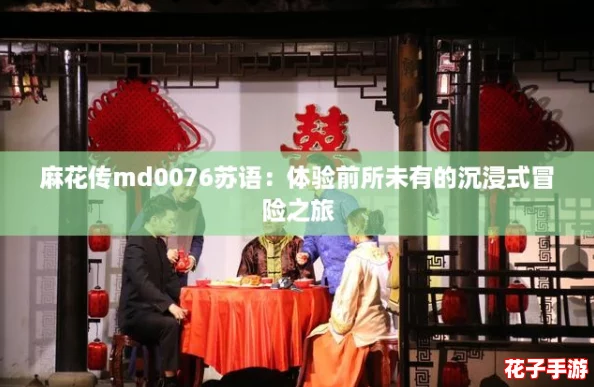 麻花传md0076苏语：体验前所未有的沉浸式冒险之旅