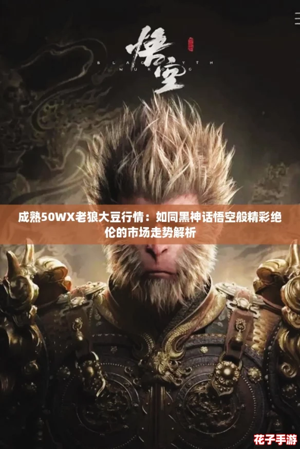 成熟50WX老狼大豆行情:如同黑神话悟空般精彩绝伦的市场走势解析 成熟50WX老狼大豆行情:如同黑神话悟空般精彩绝伦的市场走势解析