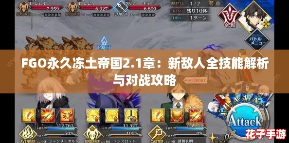 FGO永久冻土帝国2.1章：新敌人全技能解析与对战攻略