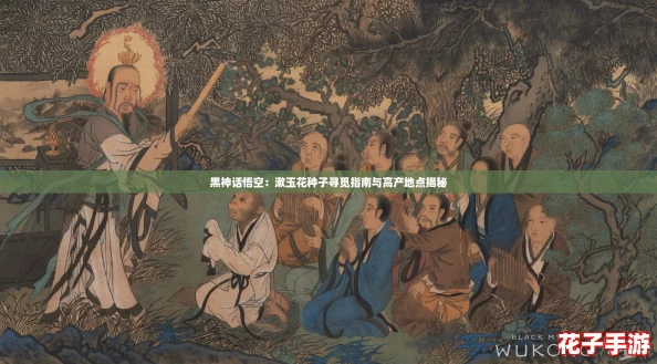 黑神话悟空:漱玉花种子寻觅指南与高产地点揭秘 黑神话悟空:漱玉花种子寻觅指南与高产地点揭秘