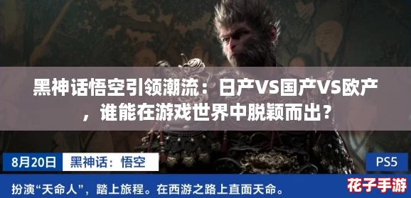 黑神话悟空引领潮流:日产VS国产VS欧产,谁能在游戏世界中脱颖而出? 黑神话悟空引领潮流:日产VS国产VS欧产,谁能在游戏世界中脱颖而出?