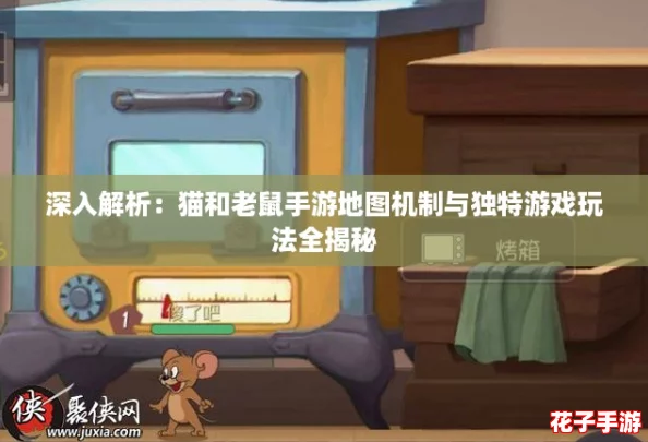 深入解析：猫和老鼠手游地图机制与独特游戏玩法全揭秘