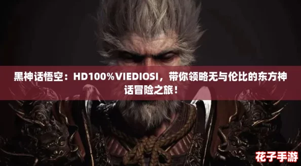 黑神话悟空：HD100%VIEDIOSI，带你领略无与伦比的东方神话冒险之旅！