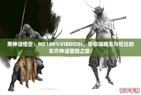 黑神话悟空：HD100%VIEDIOSI，带你领略无与伦比的东方神话冒险之旅！