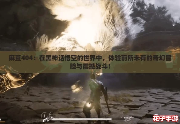 麻豆404：在黑神话悟空的世界中，体验前所未有的奇幻冒险与震撼战斗！