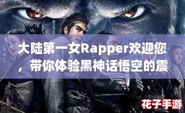 大陆第一女Rapper欢迎您,带你体验黑神话悟空的震撼与热血! 大陆第一女Rapper欢迎您,带你体验黑神话悟空的震撼与热血!