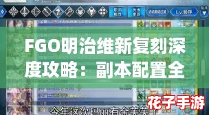 FGO明治维新复刻深度攻略:副本配置全解析与掉落宝物指南 FGO明治维新复刻深度攻略:副本配置全解析与掉落宝物指南