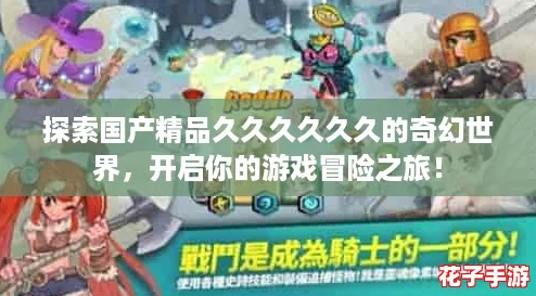 探索国产精品久久久久久久的奇幻世界,开启你的游戏冒险之旅! 探索国产精品久久久久久久的奇幻世界,开启你的游戏冒险之旅!