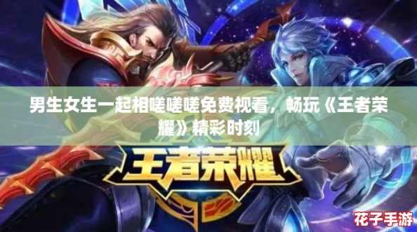 男生女生一起相嗟嗟嗟免费视看，畅玩《王者荣耀》精彩时刻
