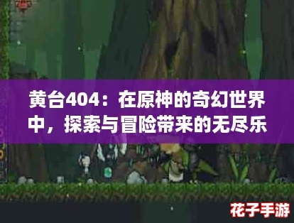 黄台404：在原神的奇幻世界中，探索与冒险带来的无尽乐趣