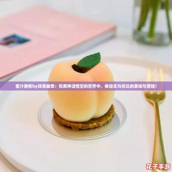蜜汁香桃by抹茶曲奇：在黑神话悟空的世界中，体验无与伦比的美味与冒险！