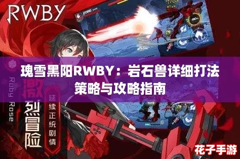 瑰雪黑阳RWBY:岩石兽详细打法策略与攻略指南 瑰雪黑阳RWBY:岩石兽详细打法策略与攻略指南