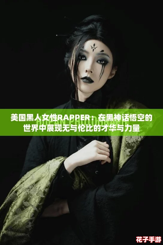美国黑人女性RAPPER：在黑神话悟空的世界中展现无与伦比的才华与力量